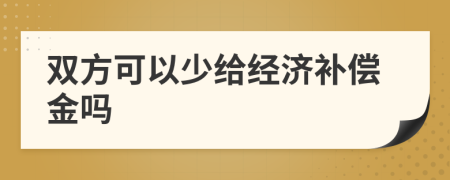 双方可以少给经济补偿金吗