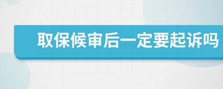 取保候审后一定要起诉吗