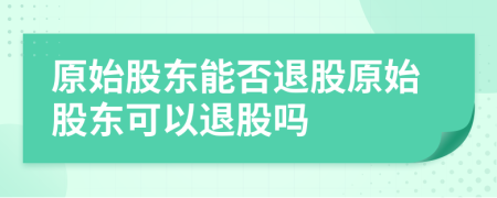 原始股东能否退股原始股东可以退股吗