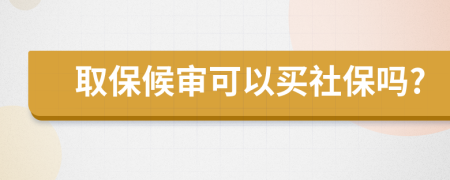 取保候审可以买社保吗?