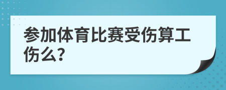 参加体育比赛受伤算工伤么？