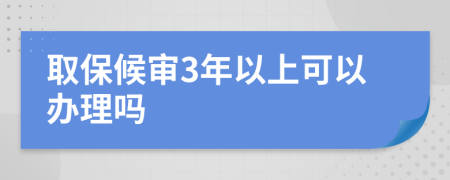 取保候审3年以上可以办理吗