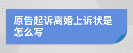 原告起诉离婚上诉状是怎么写