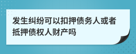 发生纠纷可以扣押债务人或者抵押债权人财产吗