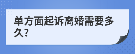 单方面起诉离婚需要多久?