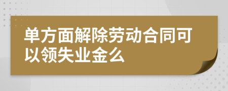 单方面解除劳动合同可以领失业金么