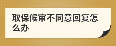 取保候审不同意回复怎么办