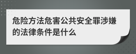 危险方法危害公共安全罪涉嫌的法律条件是什么