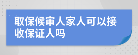 取保候审人家人可以接收保证人吗