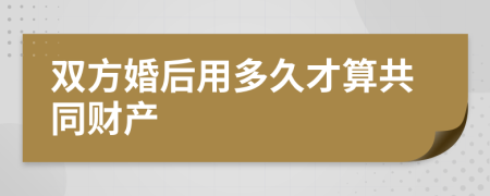 双方婚后用多久才算共同财产