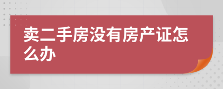 卖二手房没有房产证怎么办
