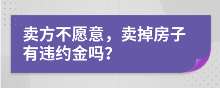 卖方不愿意，卖掉房子有违约金吗？