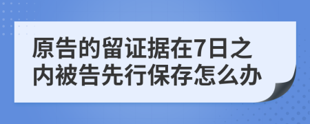 原告的留证据在7日之内被告先行保存怎么办