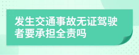 发生交通事故无证驾驶者要承担全责吗