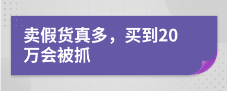 卖假货真多，买到20万会被抓