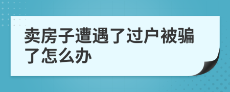 卖房子遭遇了过户被骗了怎么办