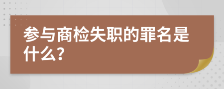 参与商检失职的罪名是什么？