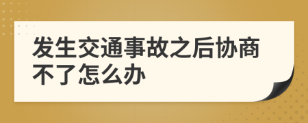 发生交通事故之后协商不了怎么办