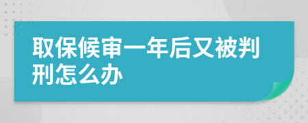 取保候审一年后又被判刑怎么办