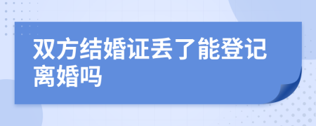 双方结婚证丢了能登记离婚吗