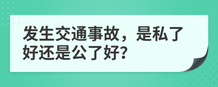 发生交通事故，是私了好还是公了好？