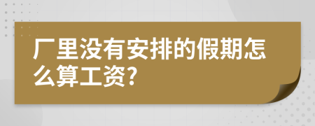 厂里没有安排的假期怎么算工资?