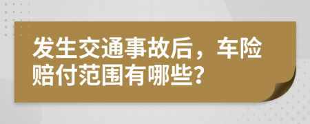 发生交通事故后，车险赔付范围有哪些？