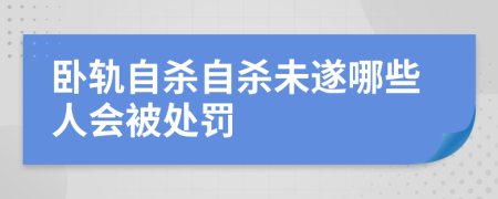 卧轨自杀自杀未遂哪些人会被处罚