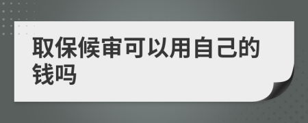 取保候审可以用自己的钱吗