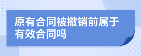 原有合同被撤销前属于有效合同吗