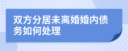 双方分居未离婚婚内债务如何处理