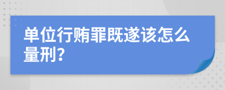 单位行贿罪既遂该怎么量刑？