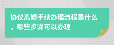 协议离婚手续办理流程是什么，哪些步骤可以办理