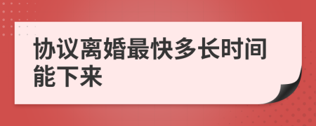 协议离婚最快多长时间能下来