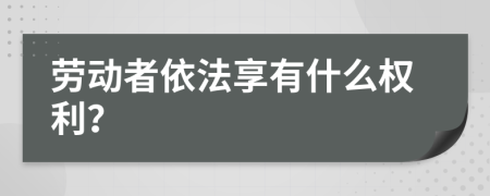 劳动者依法享有什么权利？