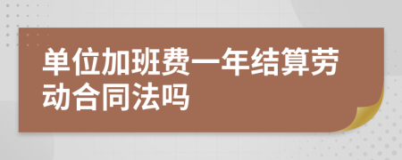 单位加班费一年结算劳动合同法吗