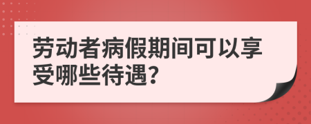 劳动者病假期间可以享受哪些待遇？