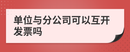 单位与分公司可以互开发票吗