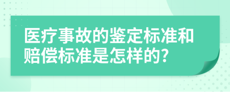 医疗事故的鉴定标准和赔偿标准是怎样的?