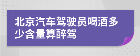 北京汽车驾驶员喝酒多少含量算醉驾