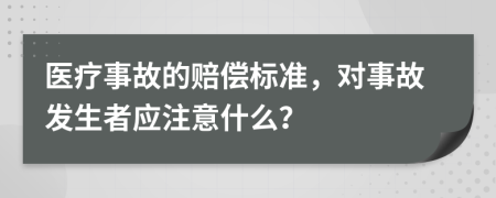 医疗事故的赔偿标准，对事故发生者应注意什么？