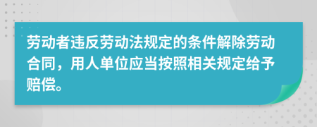 劳动者违反劳动法规定的条件解除劳动合同，用人单位应当按照相关规定给予赔偿。