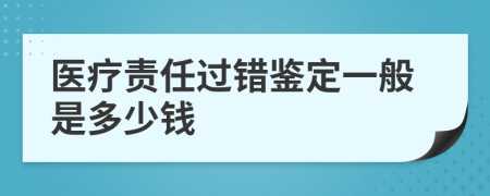 医疗责任过错鉴定一般是多少钱