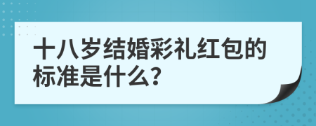 十八岁结婚彩礼红包的标准是什么？