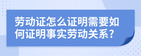 劳动证怎么证明需要如何证明事实劳动关系?