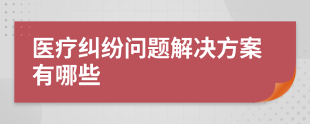 医疗纠纷问题解决方案有哪些