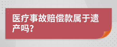 医疗事故赔偿款属于遗产吗？