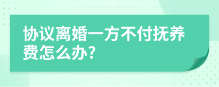 协议离婚一方不付抚养费怎么办?