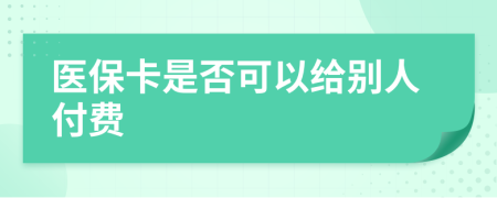医保卡是否可以给别人付费