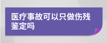 医疗事故可以只做伤残鉴定吗